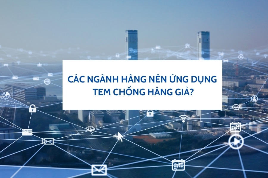 các ngành hàng nên ứng dụng tem chống hàng giả